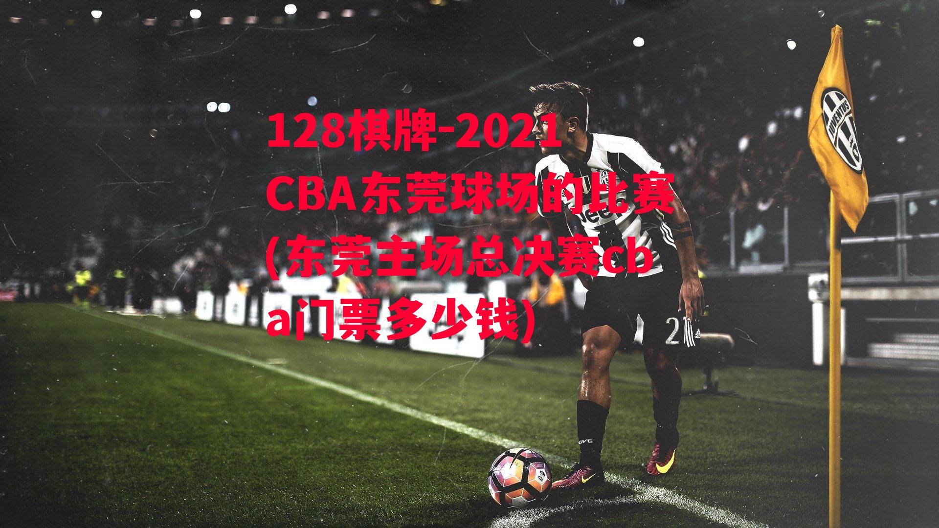 2021CBA东莞球场的比赛(东莞主场总决赛cba门票多少钱)